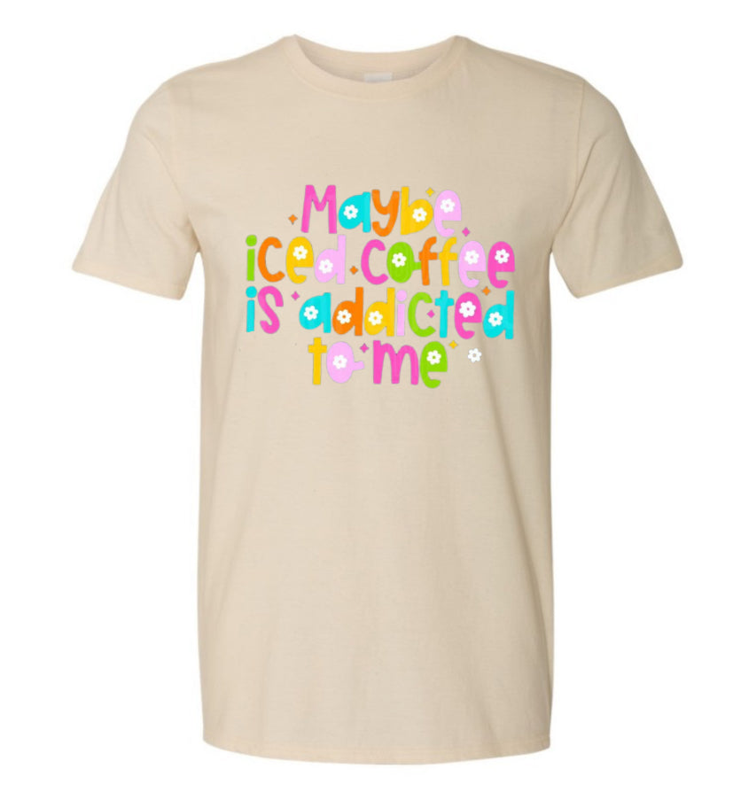 Maybe iced coffee is addicted to me tee